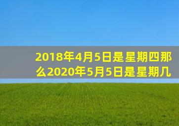 2018年4月5日是星期四那么2020年5月5日是星期几