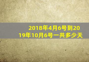 2018年4月6号到2019年10月6号一共多少天