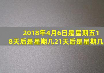 2018年4月6日是星期五18天后是星期几21天后是星期几