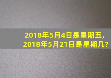 2018年5月4日是星期五,2018年5月21日是星期几?