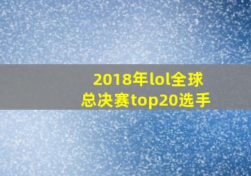 2018年lol全球总决赛top20选手