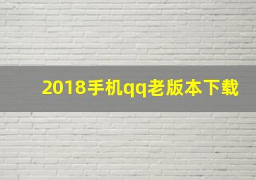 2018手机qq老版本下载