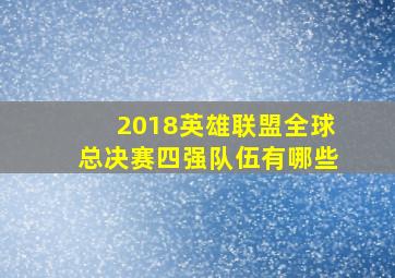 2018英雄联盟全球总决赛四强队伍有哪些