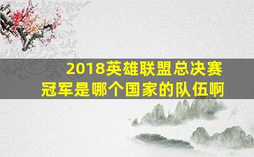 2018英雄联盟总决赛冠军是哪个国家的队伍啊