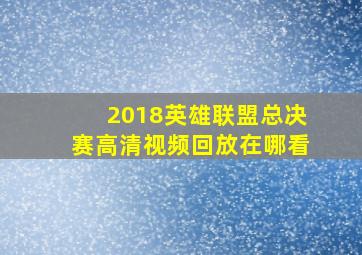 2018英雄联盟总决赛高清视频回放在哪看