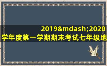 2019—2020学年度第一学期期末考试七年级地理