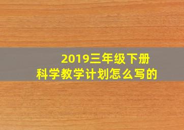 2019三年级下册科学教学计划怎么写的