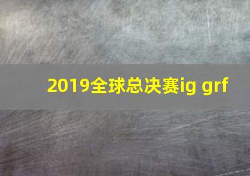 2019全球总决赛ig grf