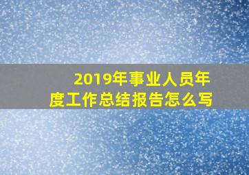 2019年事业人员年度工作总结报告怎么写