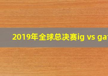 2019年全球总决赛ig vs gaf