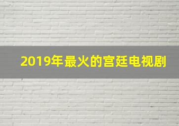 2019年最火的宫廷电视剧