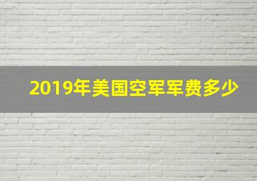 2019年美国空军军费多少