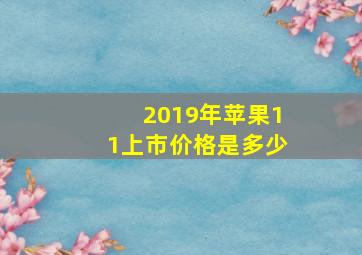 2019年苹果11上市价格是多少