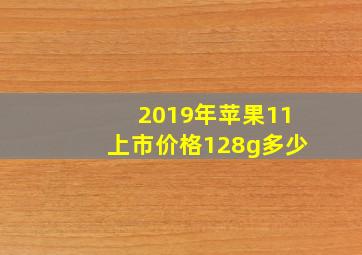 2019年苹果11上市价格128g多少