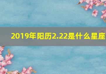 2019年阳历2.22是什么星座