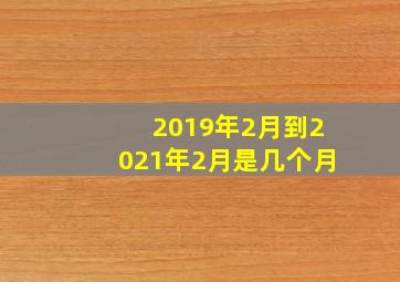 2019年2月到2021年2月是几个月