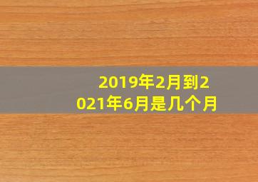 2019年2月到2021年6月是几个月