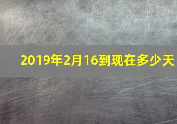 2019年2月16到现在多少天