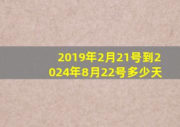 2019年2月21号到2024年8月22号多少天