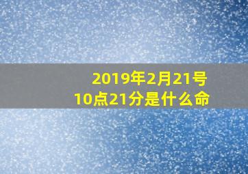 2019年2月21号10点21分是什么命