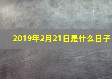 2019年2月21日是什么日子