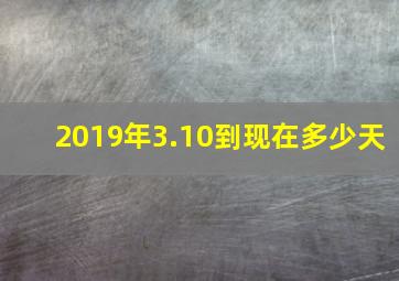 2019年3.10到现在多少天