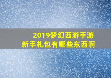 2019梦幻西游手游新手礼包有哪些东西啊