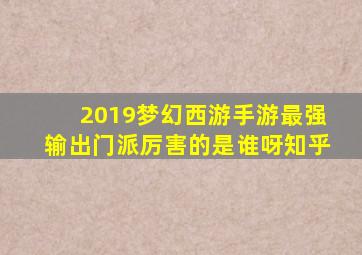 2019梦幻西游手游最强输出门派厉害的是谁呀知乎