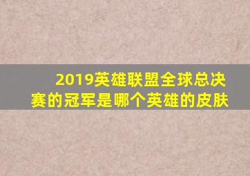 2019英雄联盟全球总决赛的冠军是哪个英雄的皮肤