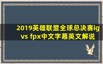 2019英雄联盟全球总决赛ig vs fpx中文字幕英文解说