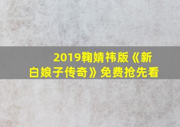 2019鞠婧祎版《新白娘子传奇》免费抢先看