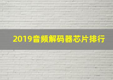 2019音频解码器芯片排行