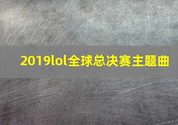 2019lol全球总决赛主题曲