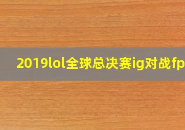 2019lol全球总决赛ig对战fpx