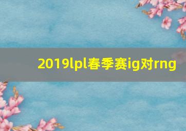 2019lpl春季赛ig对rng