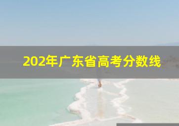 202年广东省高考分数线