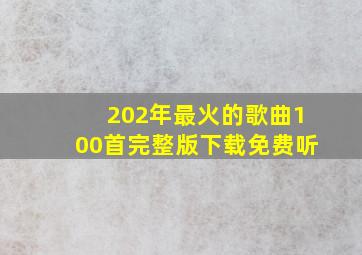 202年最火的歌曲100首完整版下载免费听