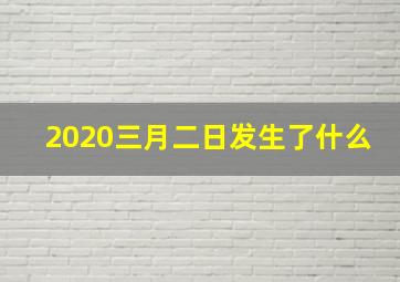 2020三月二日发生了什么