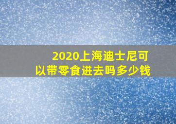 2020上海迪士尼可以带零食进去吗多少钱