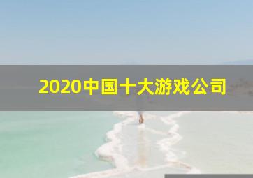 2020中国十大游戏公司