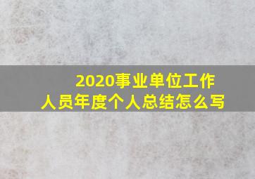 2020事业单位工作人员年度个人总结怎么写