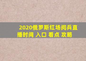 2020俄罗斯红场阅兵直播时间+入口+看点+攻略