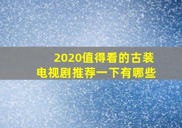 2020值得看的古装电视剧推荐一下有哪些