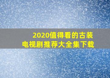 2020值得看的古装电视剧推荐大全集下载