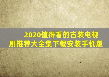 2020值得看的古装电视剧推荐大全集下载安装手机版