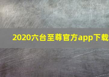 2020六台至尊官方app下载