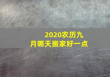 2020农历九月哪天搬家好一点