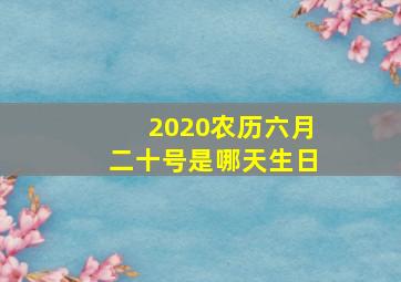 2020农历六月二十号是哪天生日