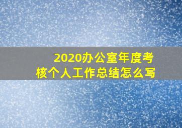 2020办公室年度考核个人工作总结怎么写