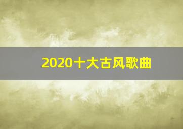 2020十大古风歌曲